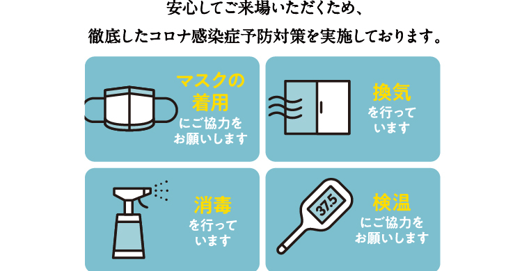 安心してご来場いただくため、徹底したコロナ感染症予防対策を実施しております。