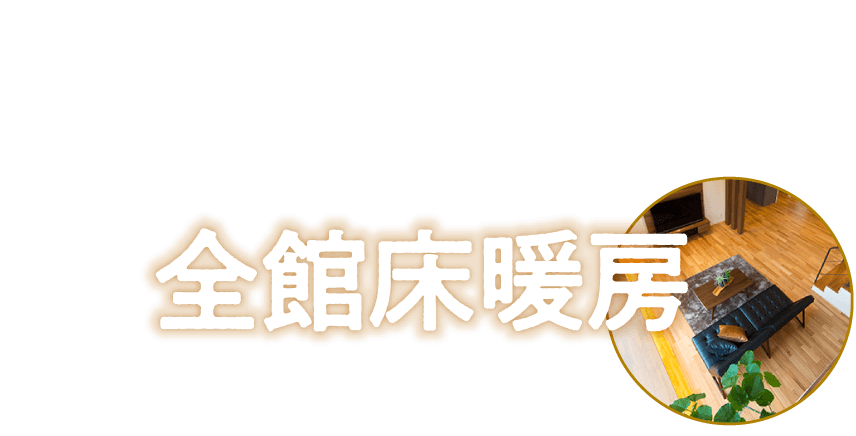 期間内にご成約いただくとリビングはもちろん玄関ホールやトイレまで家中、ぜーんぶ暖かい全館床暖房プレゼント！